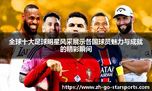 全球十大足球明星风采展示各国球员魅力与成就的精彩瞬间